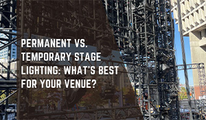 Permanent vs. Temporary Stage Lighting: What’s Best for Your Venue?